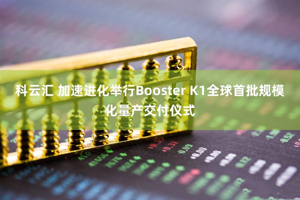 科云汇 加速进化举行Booster K1全球首批规模化量产交付仪式