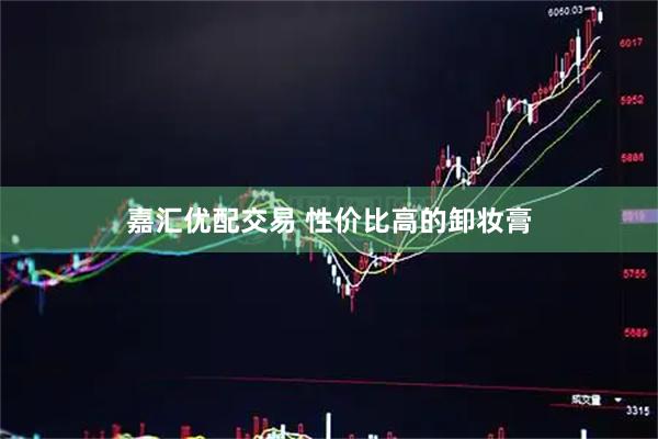 嘉汇优配交易 性价比高的卸妆膏