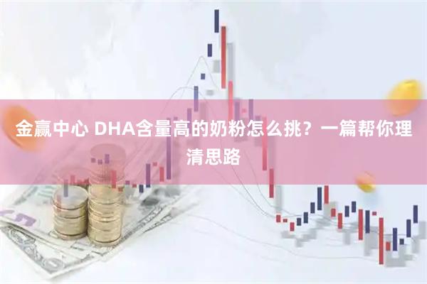 金赢中心 DHA含量高的奶粉怎么挑？一篇帮你理清思路